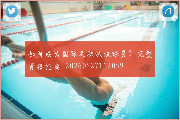如何成为国际足联认证球员?完整资格指南_20260527112059