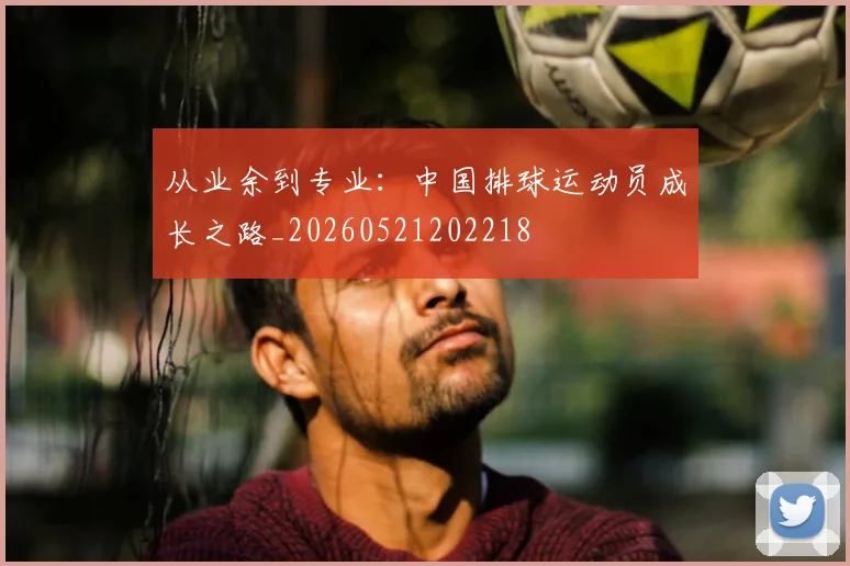 从业余到专业:中国排球运动员成长之路_20260521202218