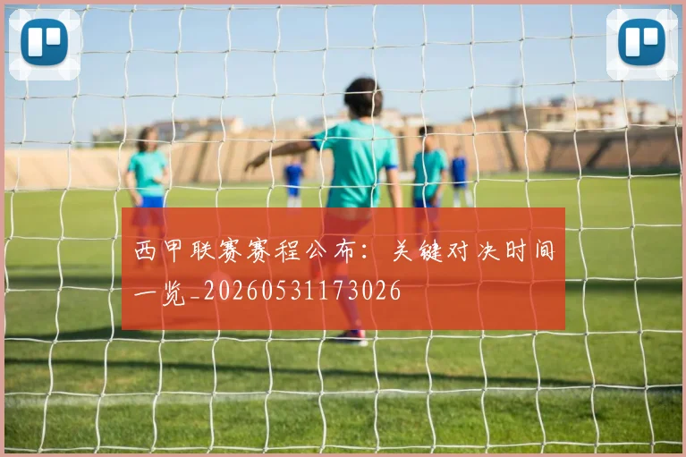 西甲联赛赛程公布:关键对决时间一览_20260531173026