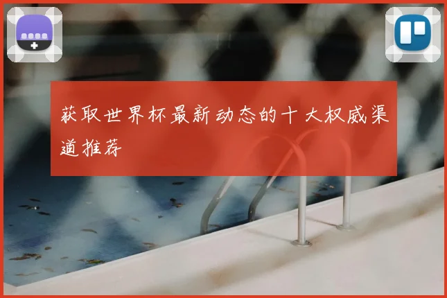 获取世界杯最新动态的十大权威渠道推荐