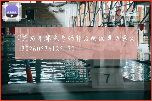 C罗历年球衣号码背后的故事与意义_20260526125150