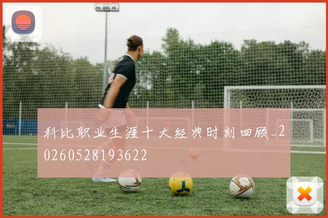 科比职业生涯十大经典时刻回顾_20260528193622