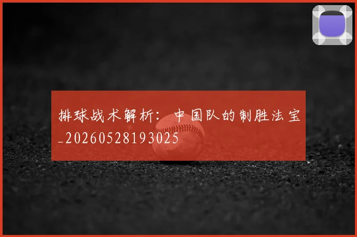 排球战术解析：中国队的制胜法宝_20260528193025