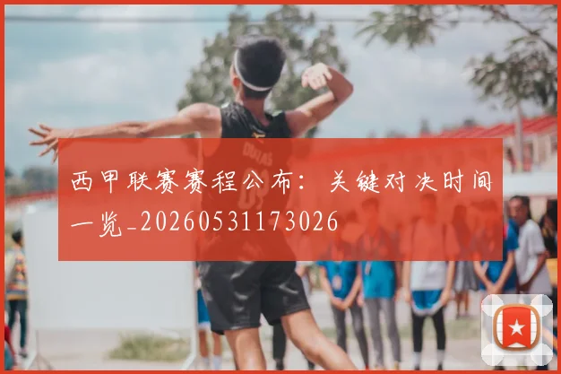 西甲联赛赛程公布:关键对决时间一览_20260531173026