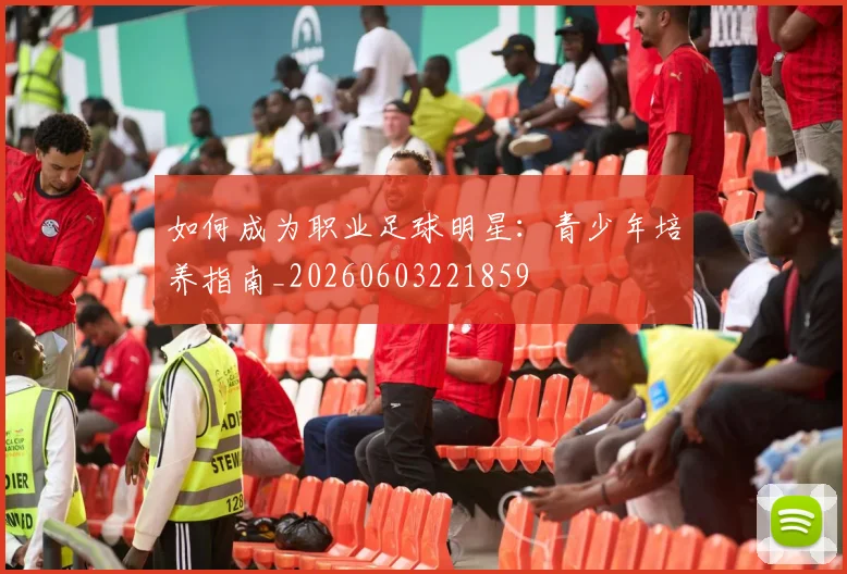 如何成为职业足球明星：青少年培养指南_20260603221859