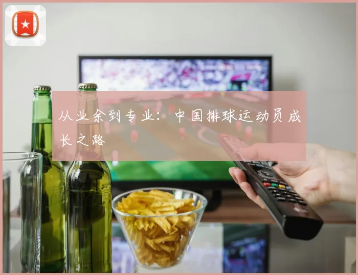 从业余到专业：中国排球运动员成长之路