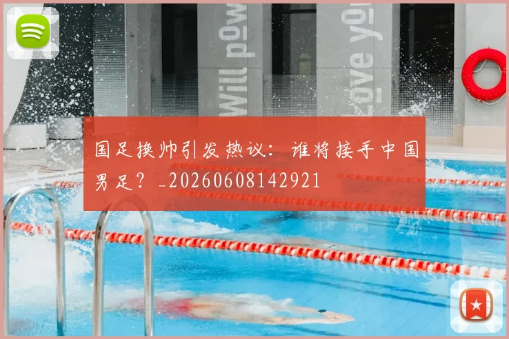 国足换帅引发热议:谁将接手中国男足?_20260608142921