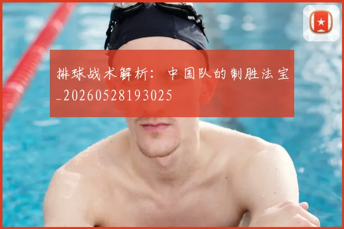 排球战术解析：中国队的制胜法宝_20260528193025